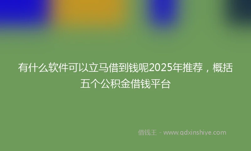 有什么软件可以立马借到钱呢2025年推荐，概括五个公积金借钱平台