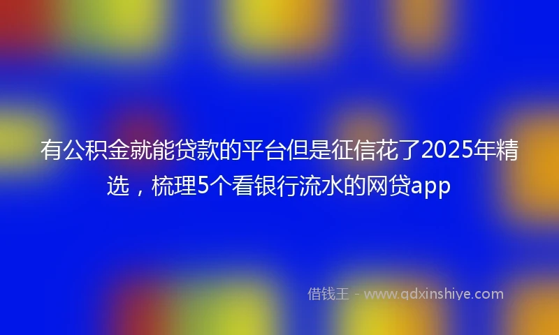 有公积金就能贷款的平台但是征信花了2025年精选，梳理5个看银行流水的网贷app