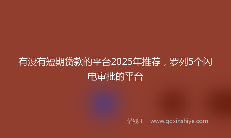 有没有短期贷款的平台2025年推荐，罗列5个闪电审批的平台