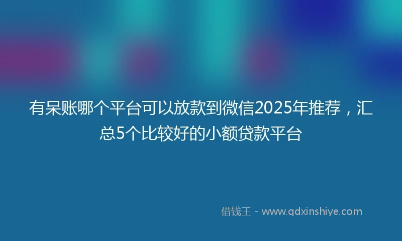 有呆账哪个平台可以放款到微信2025年推荐，汇总5个比较好的小额贷款平台