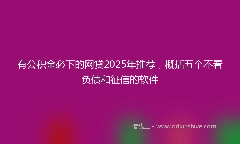 有公积金必下的网贷2025年推荐，概括五个不看负债和征信的软件