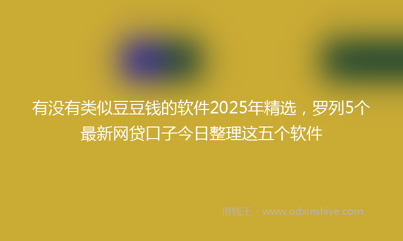 有没有类似豆豆钱的软件2025年精选，罗列5个最新网贷口子今日整理这五个软件