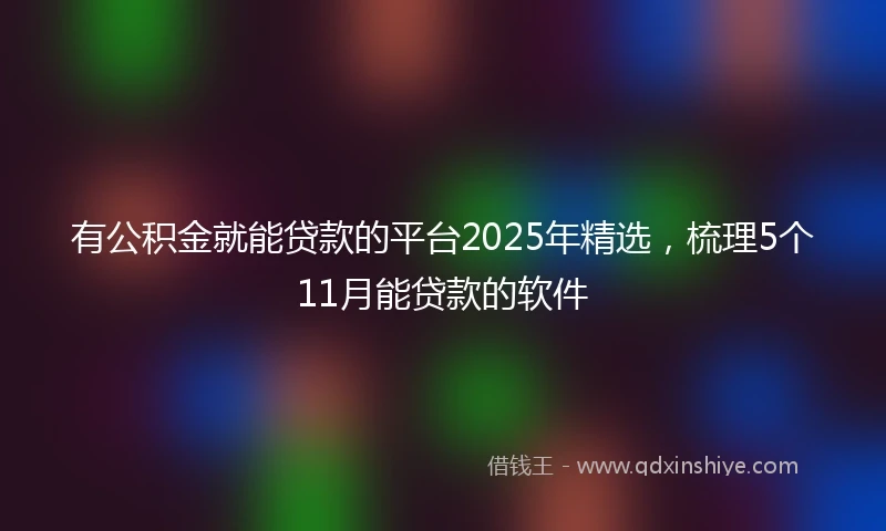 有公积金就能贷款的平台2025年精选，梳理5个11月能贷款的软件