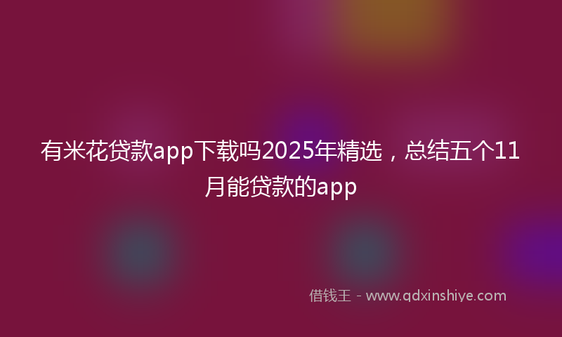 有米花贷款app下载吗2025年精选，总结五个11月能贷款的app