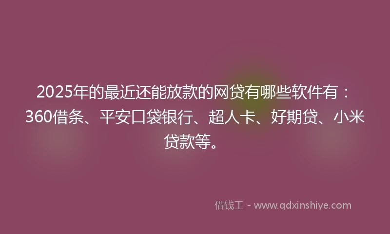 2025年的最近还能放款的网贷有哪些软件有：360借条、平安口袋银行、超人卡、好期贷、小米贷款等。