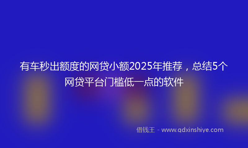 有车秒出额度的网贷小额2025年推荐，总结5个网贷平台门槛低一点的软件