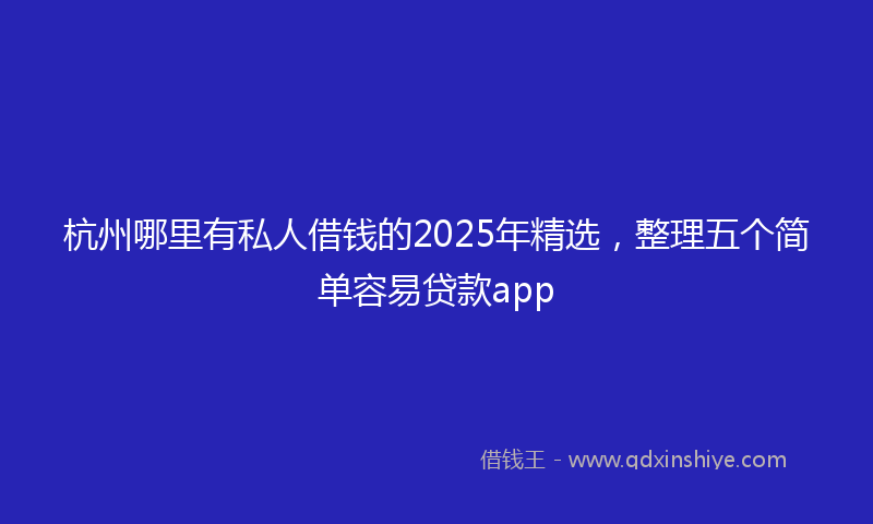 杭州哪里有私人借钱的2025年精选，整理五个简单容易贷款app