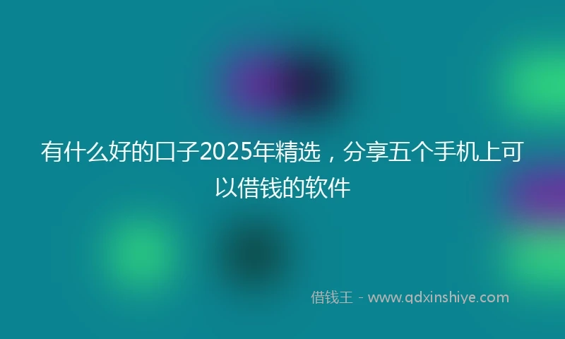 有什么好的口子2025年精选，分享五个手机上可以借钱的软件
