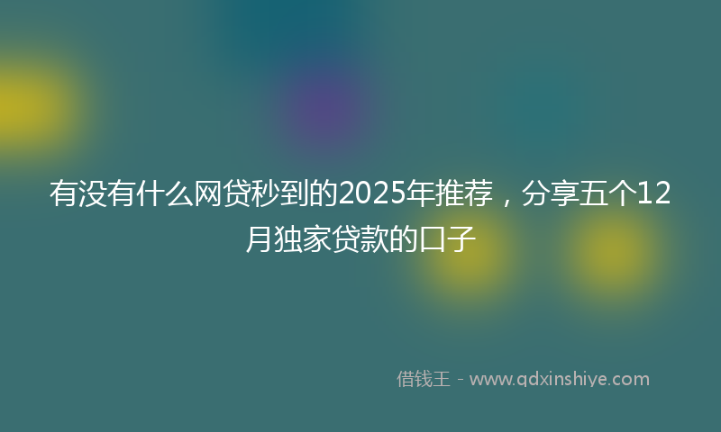 有没有什么网贷秒到的2025年推荐，分享五个12月独家贷款的口子