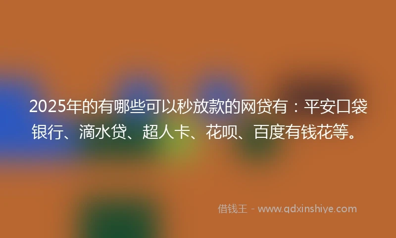 2025年的有哪些可以秒放款的网贷有:平安口袋银行、滴水贷、超人卡、花呗、百度有钱花等。