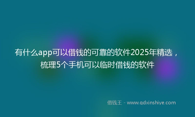 有什么app可以借钱的可靠的软件2025年精选，梳理5个手机可以临时借钱的软件