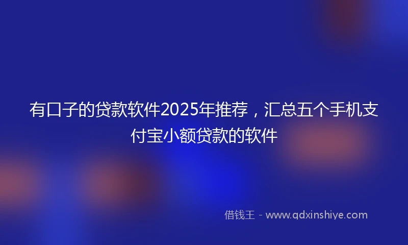 有口子的贷款软件2025年推荐，汇总五个手机支付宝小额贷款的软件