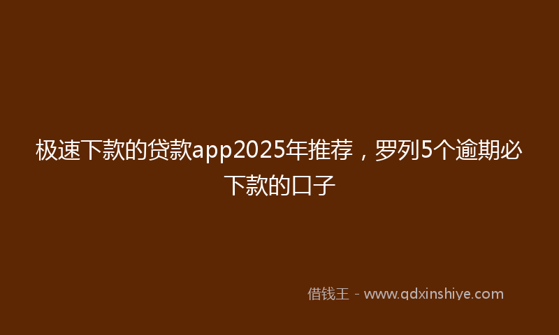 极速下款的贷款app2025年推荐，罗列5个逾期必下款的口子