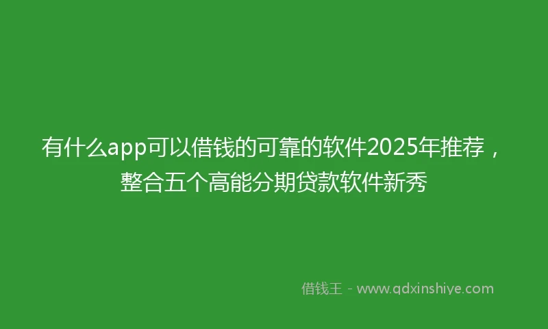 有什么app可以借钱的可靠的软件2025年推荐，整合五个高能分期贷款软件新秀