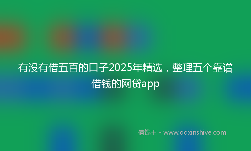 有没有借五百的口子2025年精选，整理五个靠谱借钱的网贷app