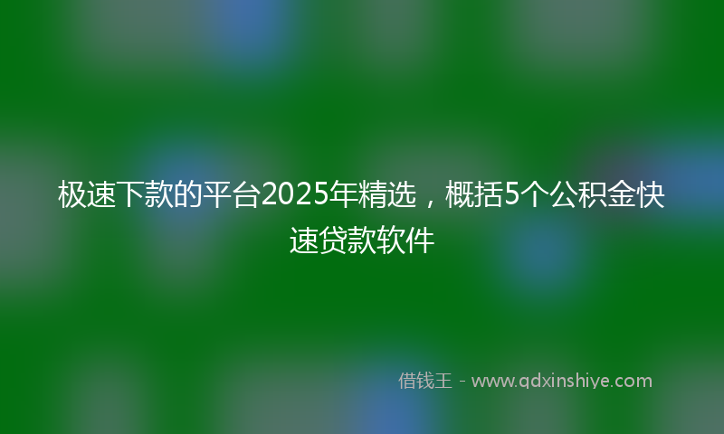 极速下款的平台2025年精选，概括5个公积金快速贷款软件