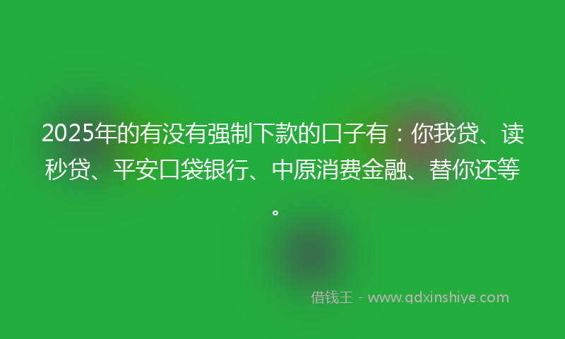 2025年的有没有强制下款的口子有：你我贷、读秒贷、平安口袋银行、中原消费金融、替你还等。