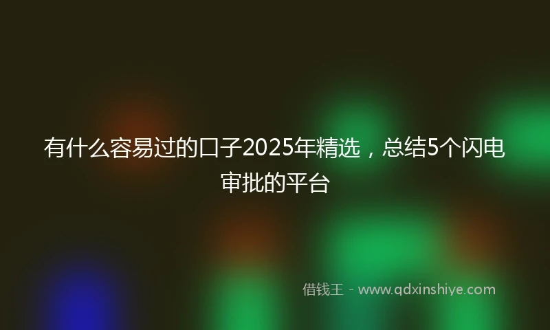 有什么容易过的口子2025年精选，总结5个闪电审批的平台