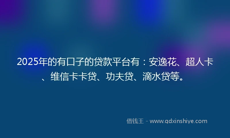 2025年的有口子的贷款平台有：安逸花、超人卡、维信卡卡贷、功夫贷、滴水贷等。