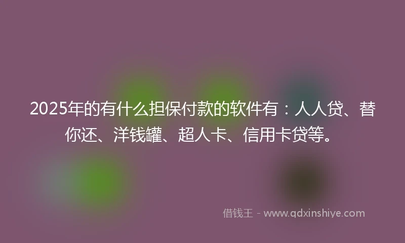 2025年的有什么担保付款的软件有：人人贷、替你还、洋钱罐、超人卡、信用卡贷等。