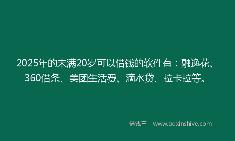 2025年的未满20岁可以借钱的软件有：融逸花、360借条、美团生活费、滴水贷、拉卡拉等。