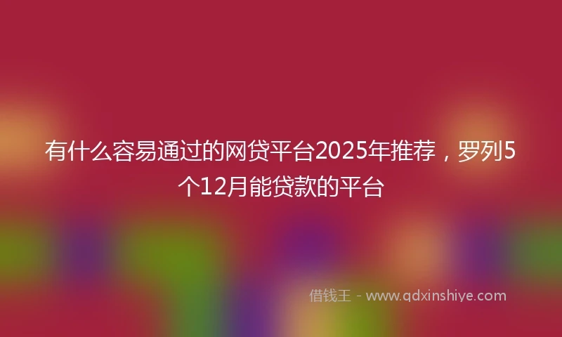 有什么容易通过的网贷平台2025年推荐，罗列5个12月能贷款的平台