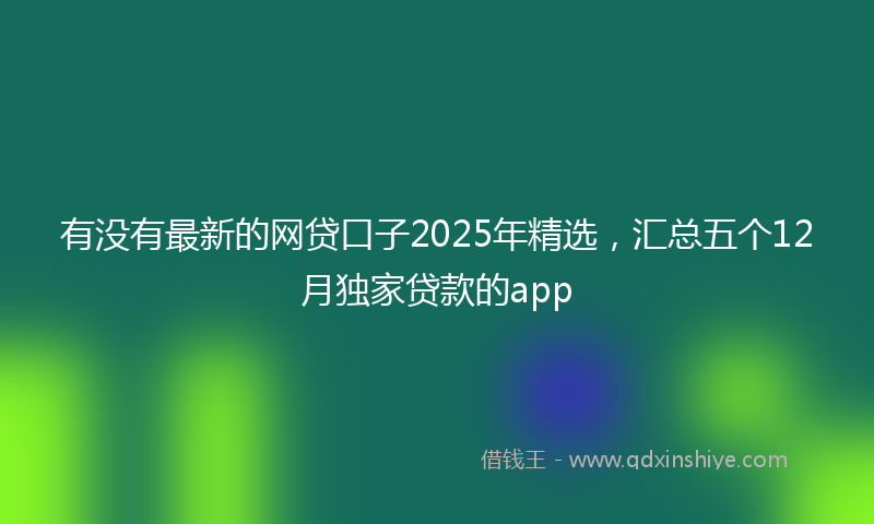 有没有最新的网贷口子2025年精选，汇总五个12月独家贷款的app
