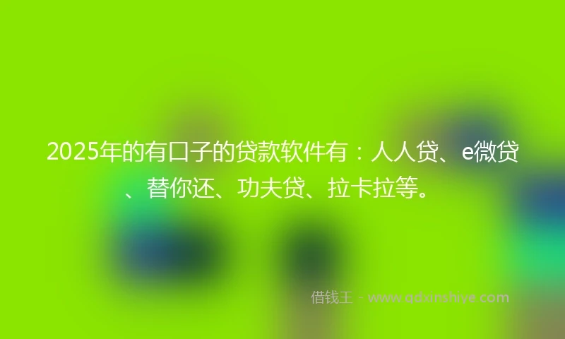 2025年的有口子的贷款软件有：人人贷、e微贷、替你还、功夫贷、拉卡拉等。