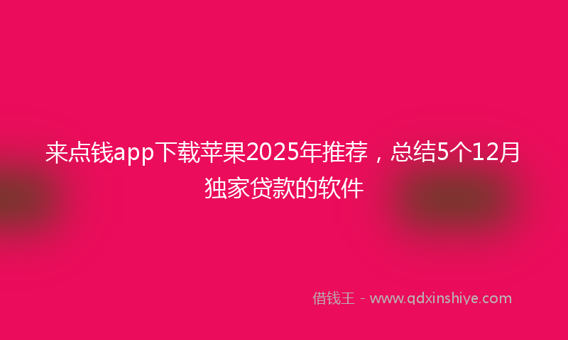 来点钱app下载苹果2025年推荐，总结5个12月独家贷款的软件