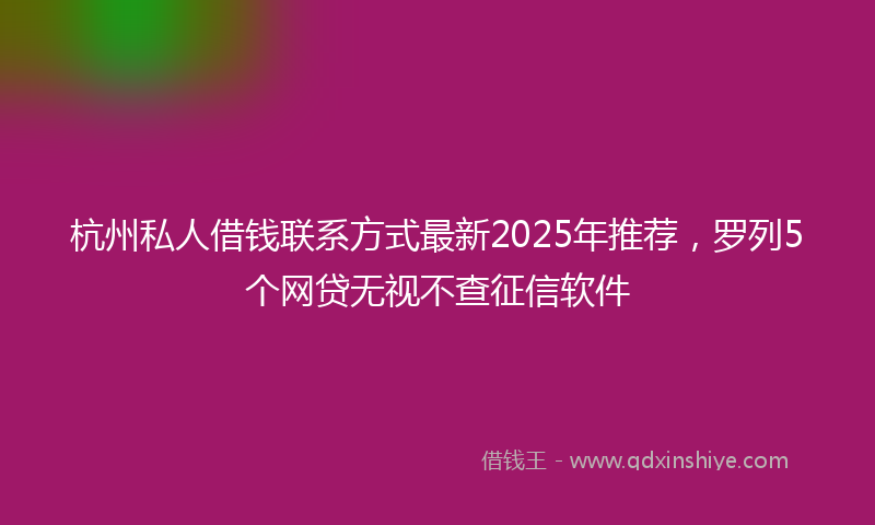 杭州私人借钱联系方式最新2025年推荐，罗列5个网贷无视不查征信软件
