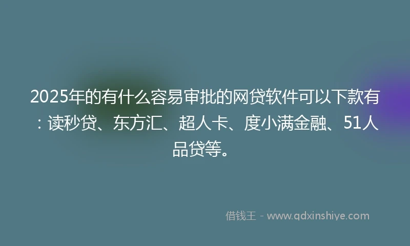 2025年的有什么容易审批的网贷软件可以下款有：读秒贷、东方汇、超人卡、度小满金融、51人品贷等。