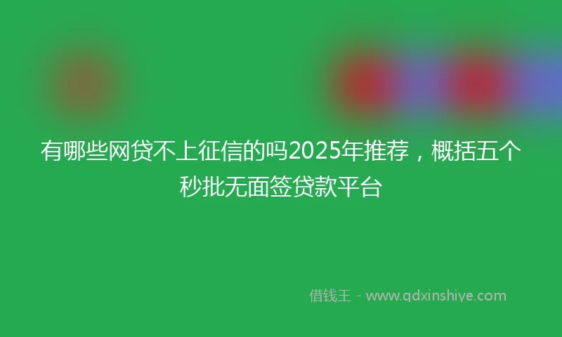 有哪些网贷不上征信的吗2025年推荐，概括五个秒批无面签贷款平台