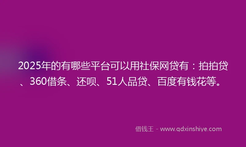 2025年的有哪些平台可以用社保网贷有：拍拍贷、360借条、还呗、51人品贷、百度有钱花等。