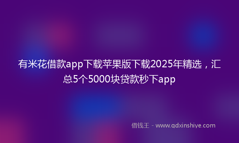 有米花借款app下载苹果版下载2025年精选，汇总5个5000块贷款秒下app