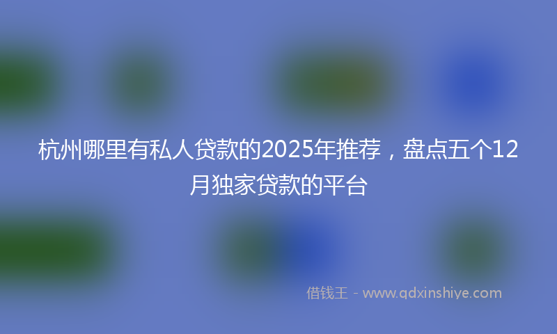 杭州哪里有私人贷款的2025年推荐，盘点五个12月独家贷款的平台