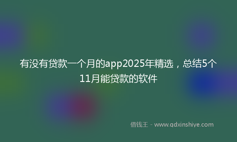 有没有贷款一个月的app2025年精选，总结5个11月能贷款的软件