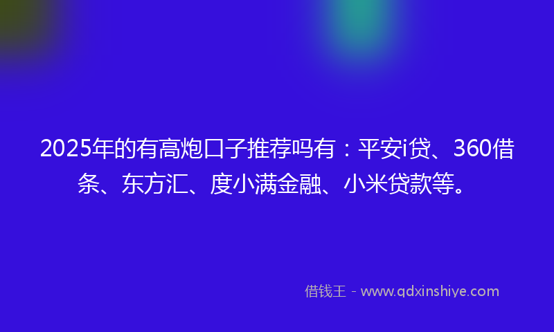 2025年的有高炮口子推荐吗有：平安i贷、360借条、东方汇、度小满金融、小米贷款等。