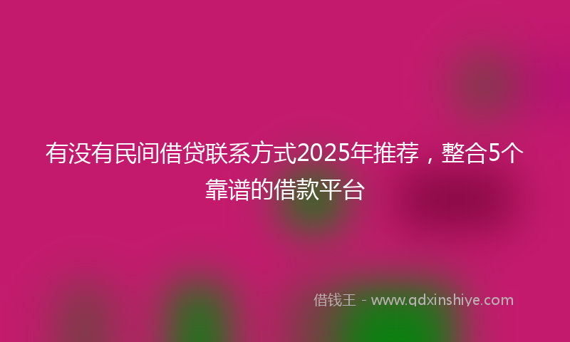 有没有民间借贷联系方式2025年推荐，整合5个靠谱的借款平台