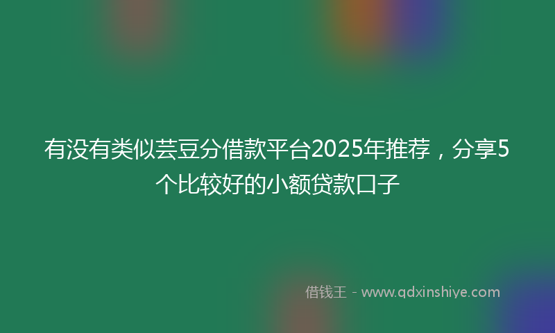 有没有类似芸豆分借款平台2025年推荐，分享5个比较好的小额贷款口子