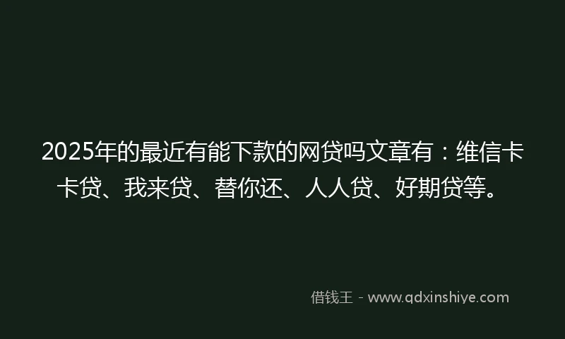 2025年的最近有能下款的网贷吗文章有:维信卡卡贷、我来贷、替你还、人人贷、好期贷等。