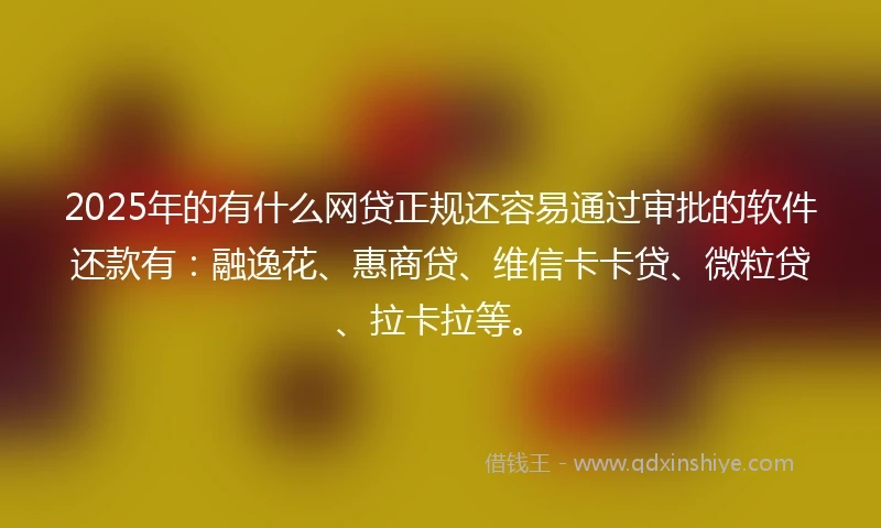 2025年的有什么网贷正规还容易通过审批的软件还款有:融逸花、惠商贷、维信卡卡贷、微粒贷、拉卡拉等。