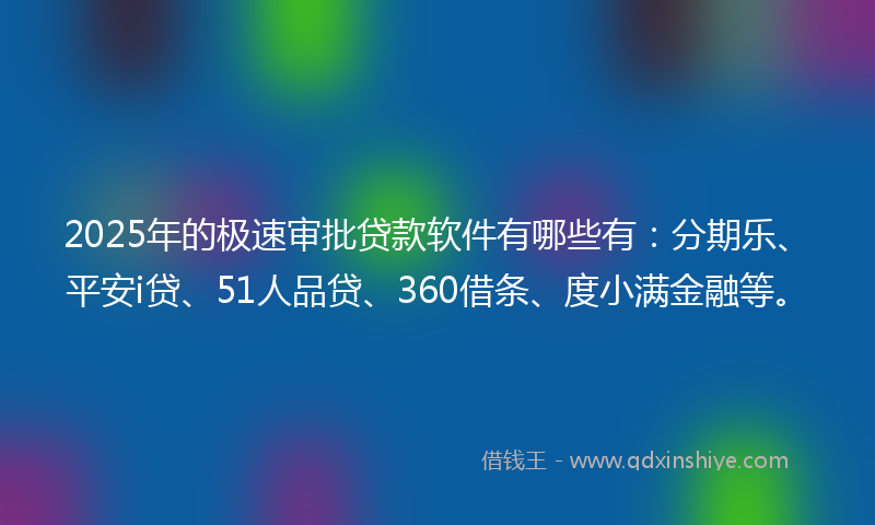 2025年的极速审批贷款软件有哪些有：分期乐、平安i贷、51人品贷、360借条、度小满金融等。