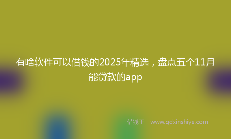 有啥软件可以借钱的2025年精选，盘点五个11月能贷款的app