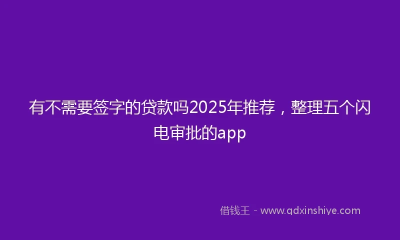 有不需要签字的贷款吗2025年推荐，整理五个闪电审批的app