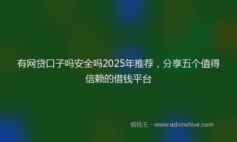 有网贷口子吗安全吗2025年推荐，分享五个值得信赖的借钱平台