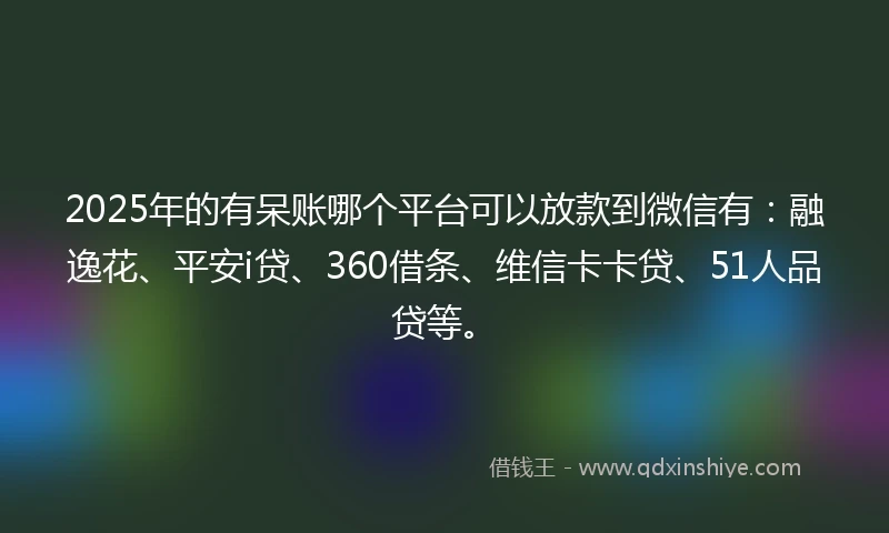 2025年的有呆账哪个平台可以放款到微信有：融逸花、平安i贷、360借条、维信卡卡贷、51人品贷等。