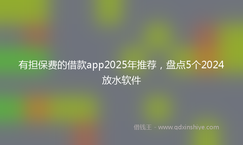 有担保费的借款app2025年推荐，盘点5个2024放水软件