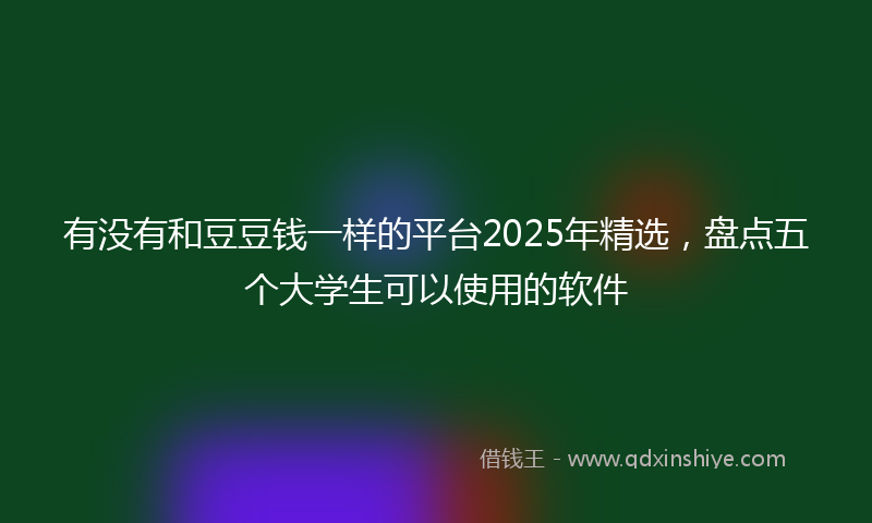 有没有和豆豆钱一样的平台2025年精选，盘点五个大学生可以使用的软件