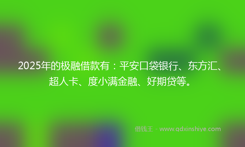 2025年的极融借款有：平安口袋银行、东方汇、超人卡、度小满金融、好期贷等。