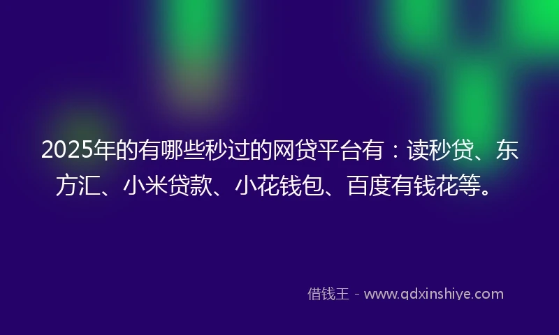 2025年的有哪些秒过的网贷平台有：读秒贷、东方汇、小米贷款、小花钱包、百度有钱花等。